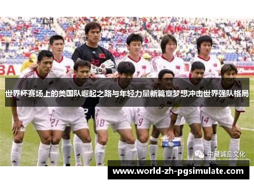 世界杯赛场上的美国队崛起之路与年轻力量新篇章梦想冲击世界强队格局 世界杯赛场上的美国队崛起之路与年轻力量新篇章梦想冲击世界强队格局
