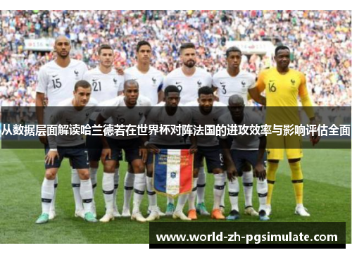 从数据层面解读哈兰德若在世界杯对阵法国的进攻效率与影响评估全面 从数据层面解读哈兰德若在世界杯对阵法国的进攻效率与影响评估全面