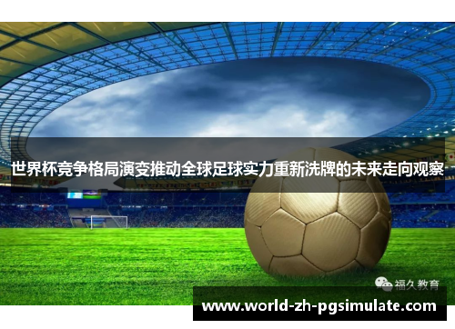 世界杯竞争格局演变推动全球足球实力重新洗牌的未来走向观察