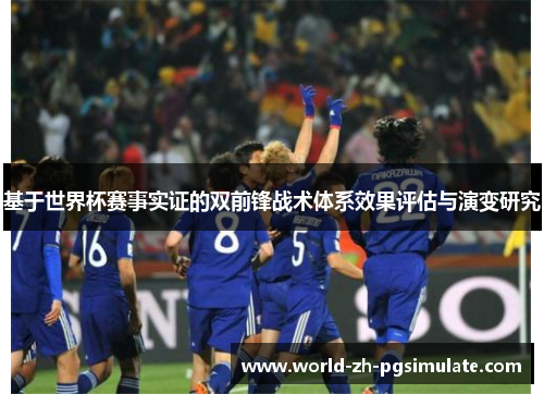 基于世界杯赛事实证的双前锋战术体系效果评估与演变研究 基于世界杯赛事实证的双前锋战术体系效果评估与演变研究
