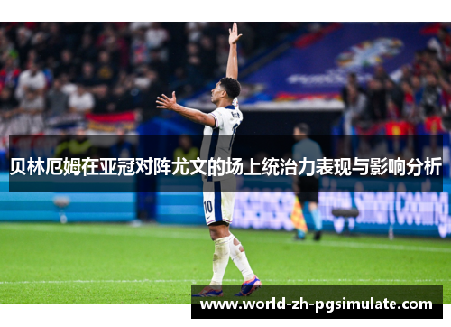 贝林厄姆在亚冠对阵尤文的场上统治力表现与影响分析 贝林厄姆在亚冠对阵尤文的场上统治力表现与影响分析