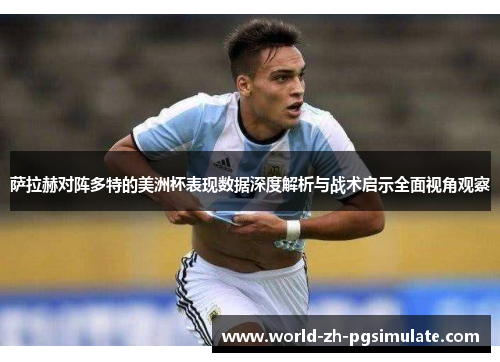 萨拉赫对阵多特的美洲杯表现数据深度解析与战术启示全面视角观察 萨拉赫对阵多特的美洲杯表现数据深度解析与战术启示全面视角观察