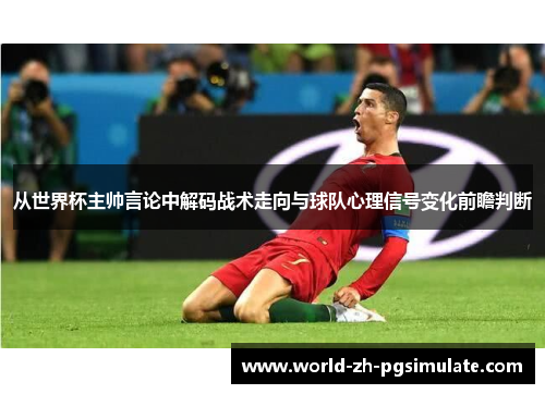 从世界杯主帅言论中解码战术走向与球队心理信号变化前瞻判断 从世界杯主帅言论中解码战术走向与球队心理信号变化前瞻判断