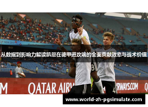 从数据到影响力解读凯恩在德甲进攻端的全面贡献效率与战术价值 从数据到影响力解读凯恩在德甲进攻端的全面贡献效率与战术价值