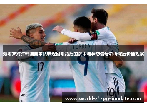 劳塔罗对阵韩国国家队表现回暖背后的战术与状态信号解析深层价值观察 劳塔罗对阵韩国国家队表现回暖背后的战术与状态信号解析深层价值观察