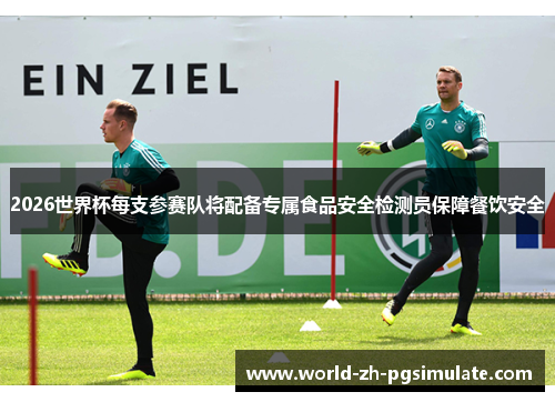 2026世界杯每支参赛队将配备专属食品安全检测员保障餐饮安全