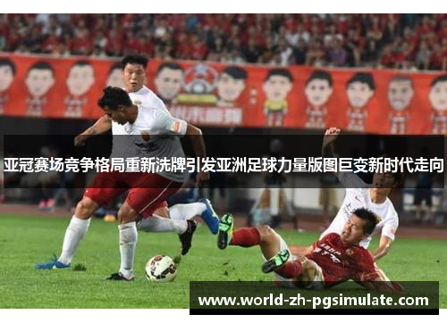 亚冠赛场竞争格局重新洗牌引发亚洲足球力量版图巨变新时代走向