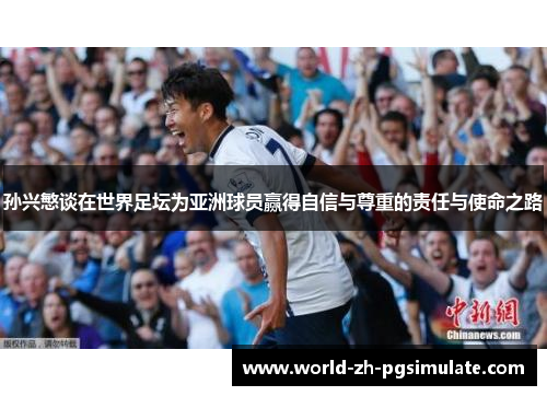 孙兴慜谈在世界足坛为亚洲球员赢得自信与尊重的责任与使命之路 孙兴慜谈在世界足坛为亚洲球员赢得自信与尊重的责任与使命之路