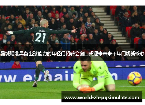曼城瞄准具备出球能力的年轻门将转会窗口或迎来未来十年门线新核心 曼城瞄准具备出球能力的年轻门将转会窗口或迎来未来十年门线新核心