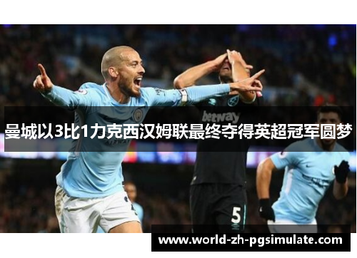 曼城以3比1力克西汉姆联最终夺得英超冠军圆梦 曼城以3比1力克西汉姆联最终夺得英超冠军圆梦