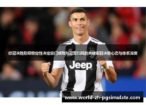欧冠决胜阶段稳定性决定豪门成败与冠军归属的关键密码决胜心态与体系深度