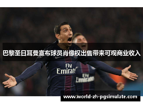 巴黎圣日耳曼宣布球员肖像权出售带来可观商业收入