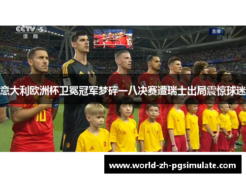 意大利欧洲杯卫冕冠军梦碎一八决赛遭瑞士出局震惊球迷
