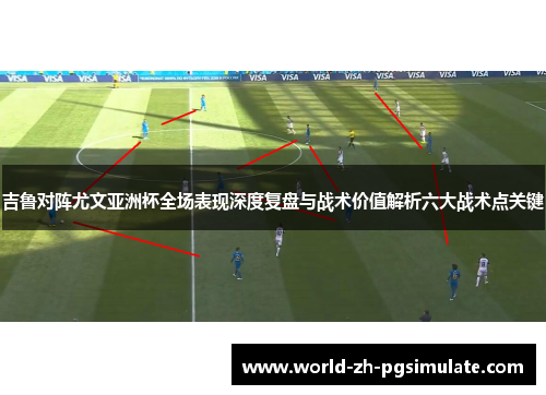 吉鲁对阵尤文亚洲杯全场表现深度复盘与战术价值解析六大战术点关键